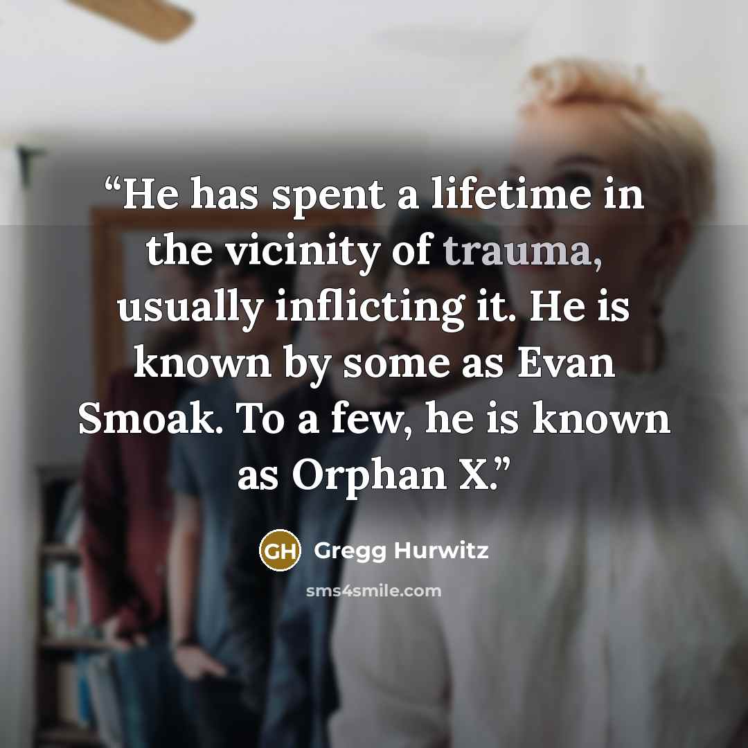 “He has spent a lifetime in the vicinity of trauma, usually inflicting it. He is known by some as Evan Smoak. To a few, he is known as Orphan X.” quote by Gregg Hurwitz