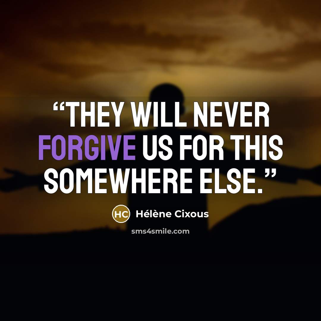 “They will never forgive us for this Somewhere Else.” quote by Hélène Cixous