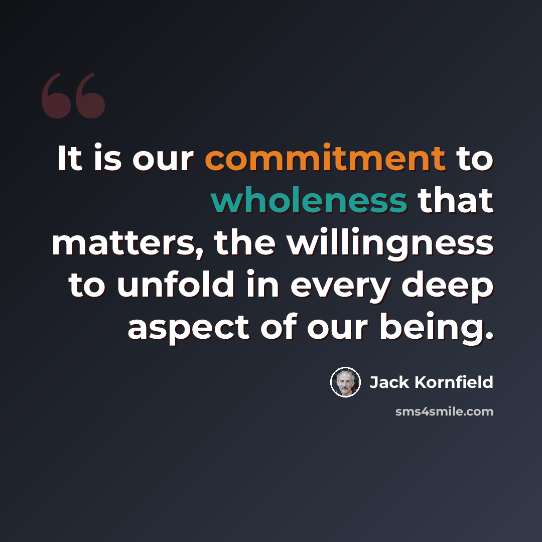 “It is our commitment to wholeness that matters, the willingness to unfold in every deep aspect of our being.” quote by Jack Kornfield