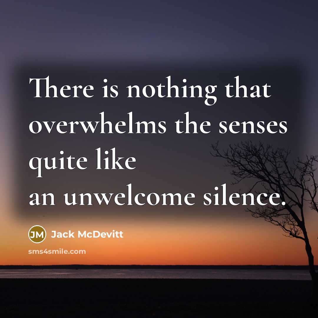 “There is nothing that overwhelms the senses quite like an unwelcome silence.” quote by Jack McDevitt