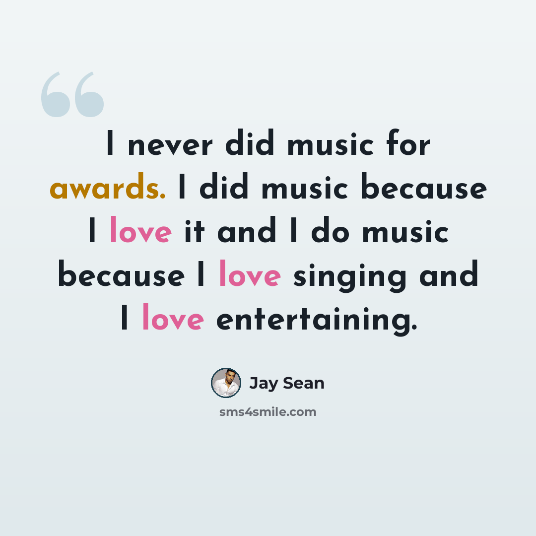 “I never did music for awards. I did music because I love it and I do music because I love singing and I love entertaining.” quote by Jay Sean