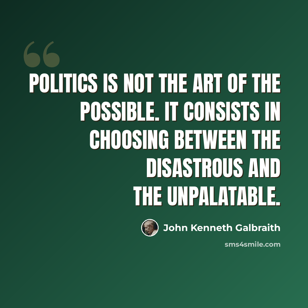 “Politics is not the art of the possible. It consists in choosing between the disastrous and the unpalatable.” quote by John Kenneth Galbraith