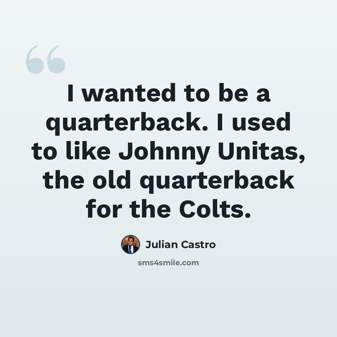 “I wanted to be a quarterback. I used to like Johnny Unitas, the old quarterback for the Colts.” quote by Julian Castro