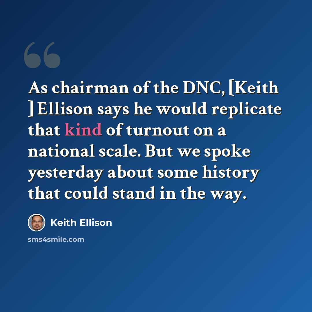 “As chairman of the DNC, [Keith ] Ellison says he would replicate that kind of turnout on a national scale. But we spoke yesterday about some history that could stand in the way.” quote by Keith Ellison