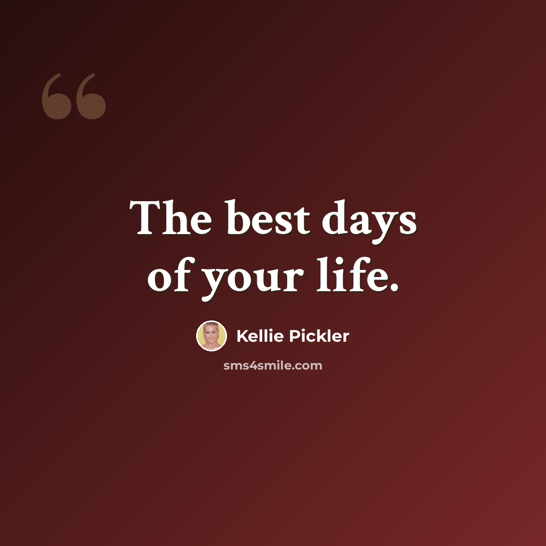 “The best days of your life.” quote by Kellie Pickler