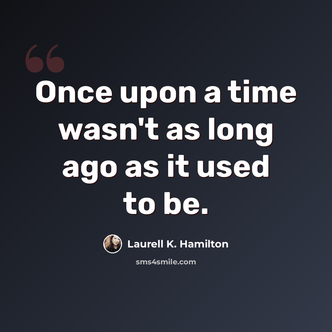 “Once upon a time wasn't as long ago as it used to be.” quote by Laurell K. Hamilton