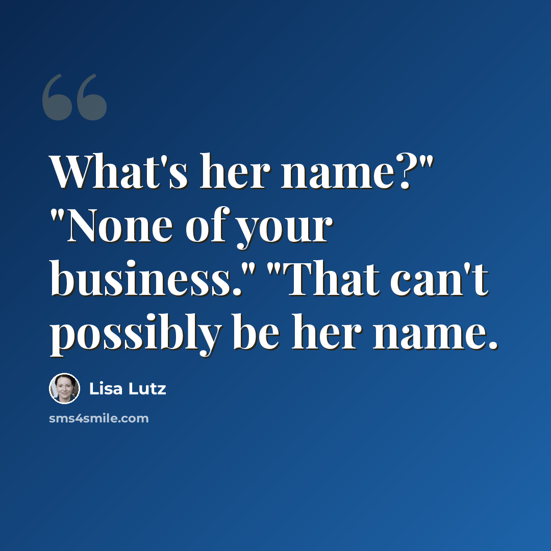 “What's her name?" "None of your business." "That can't possibly be her name.” quote by Lisa Lutz