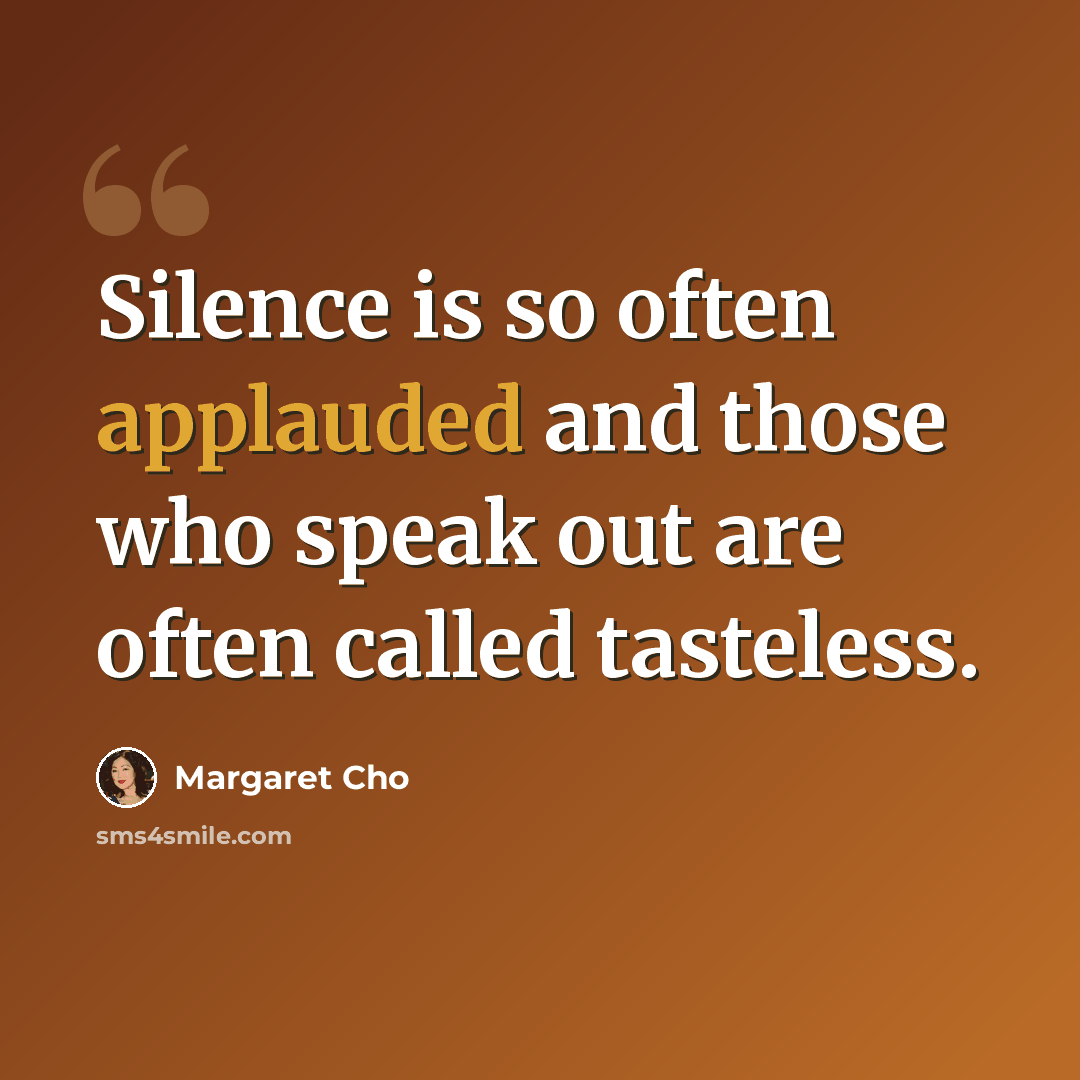 “Silence is so often applauded and those who speak out are often called tasteless.” quote by Margaret Cho