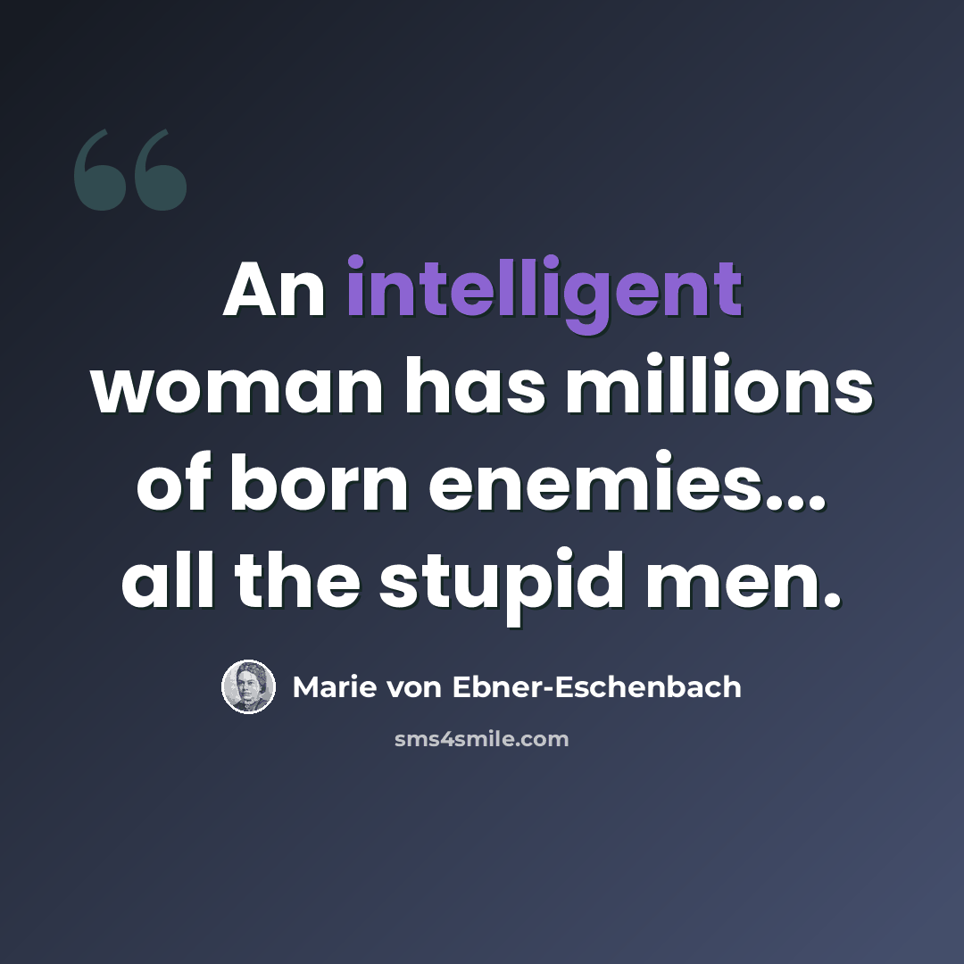 “An intelligent woman has millions of born enemies... all the stupid men.” quote by Marie von Ebner-Eschenbach