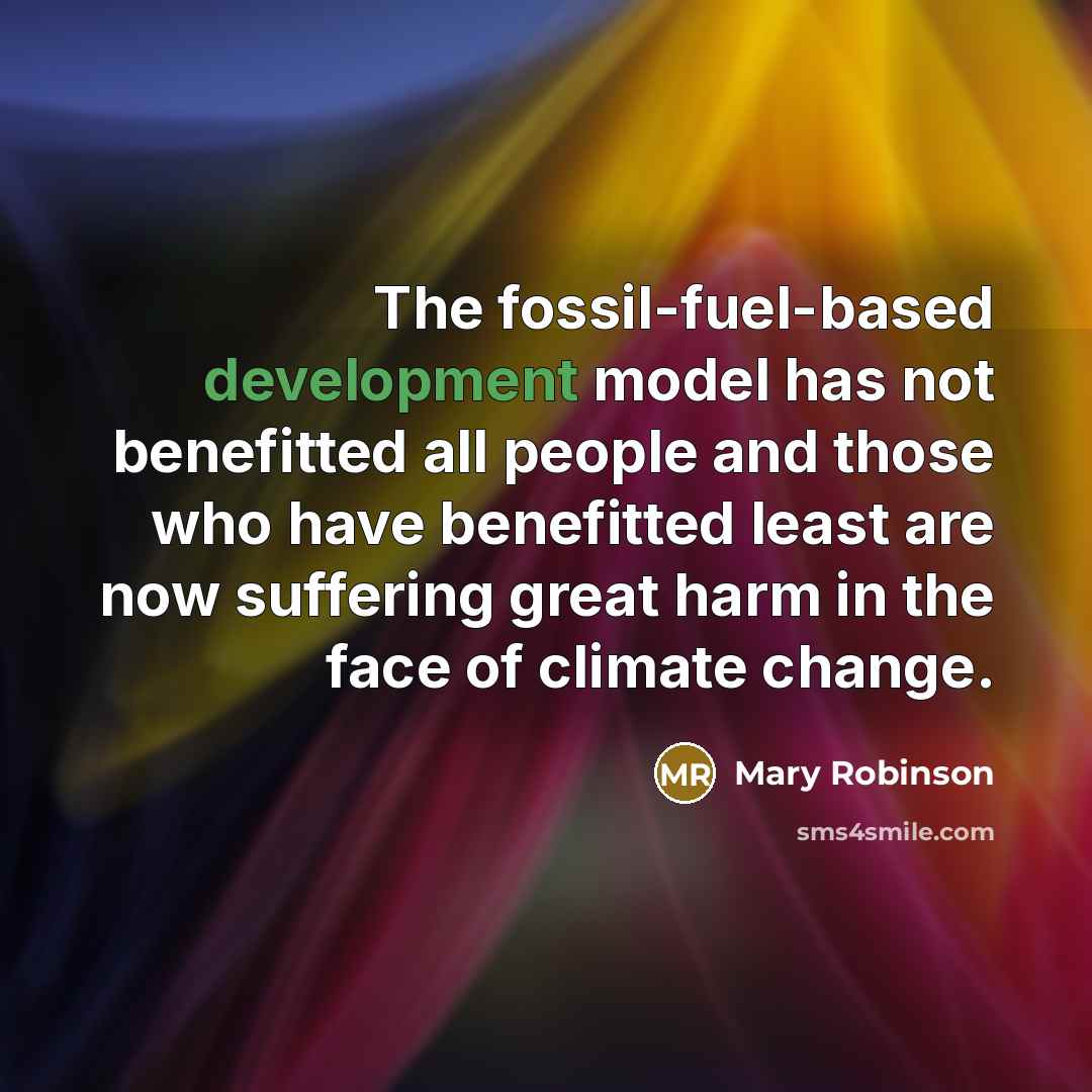 “The fossil-fuel-based development model has not benefitted all people and those who have benefitted least are now suffering great harm in the face of climate change.” quote by Mary Robinson