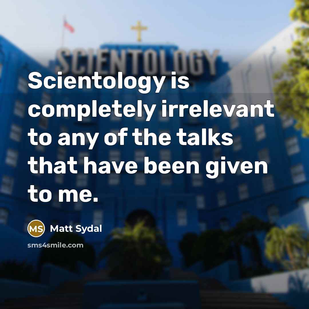 “Scientology is completely irrelevant to any of the talks that have been given to me.” quote by Matt Sydal
