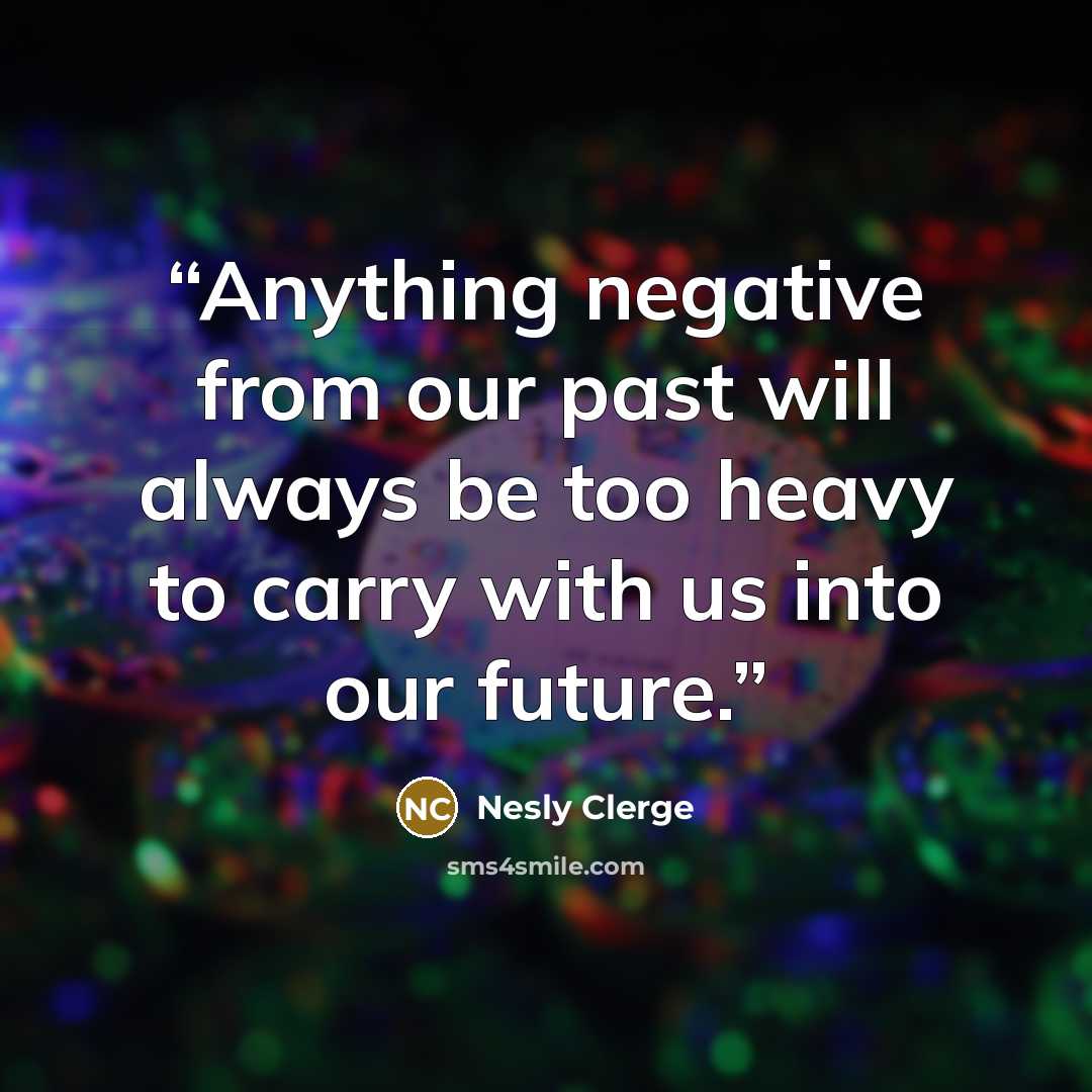 “Anything negative from our past will always be too heavy to carry with us into our future.” quote by Nesly Clerge