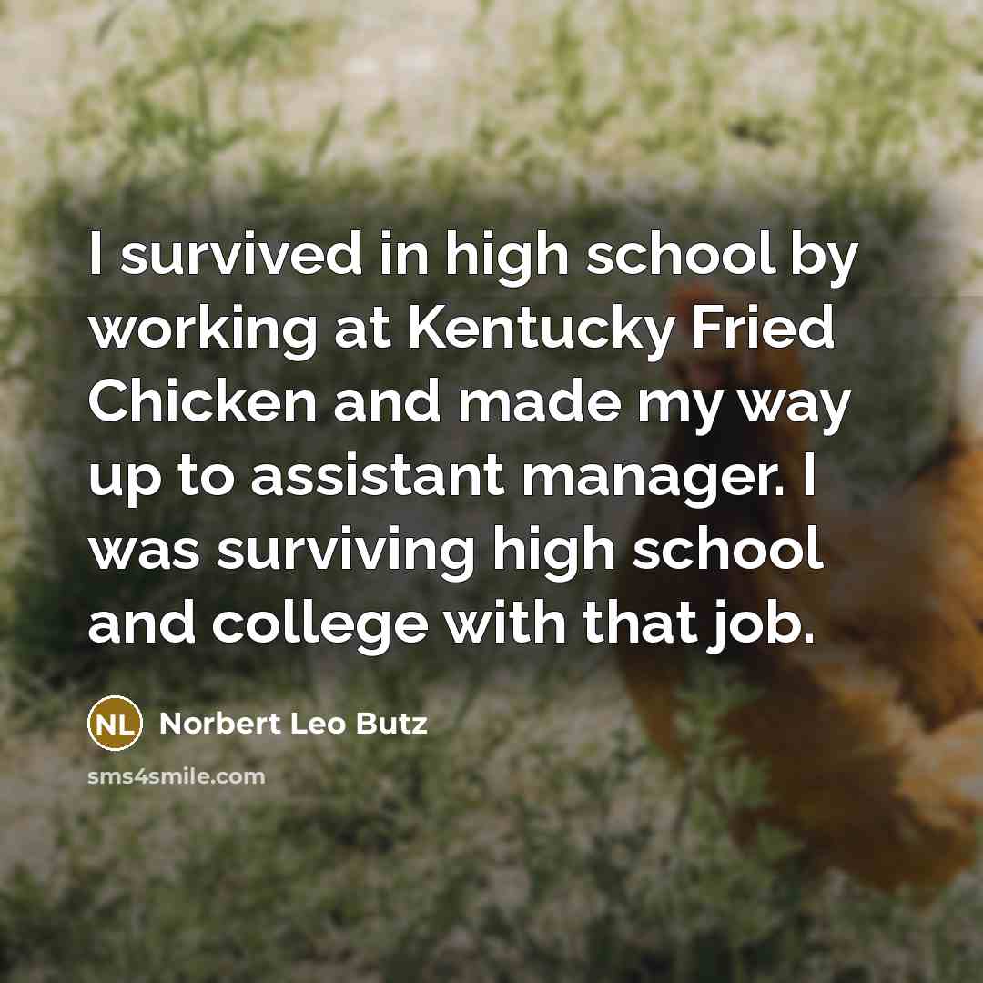 “I survived in high school by working at Kentucky Fried Chicken and made my way up to assistant manager. I was surviving high school and college with that job.” quote by Norbert Leo Butz