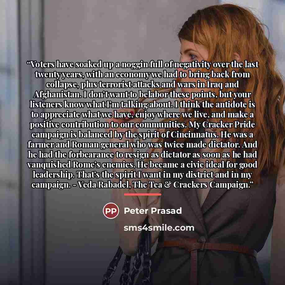 “Voters have soaked up a noggin full of negativity over the last twenty years, with an economy we had to bring back from collapse, plus terrorist attacks and wars in Iraq and Afghanistan. I don’t want to belabor these points, but your listeners know what I’m talking about. I think the antidote is…” quote by Peter Prasad
