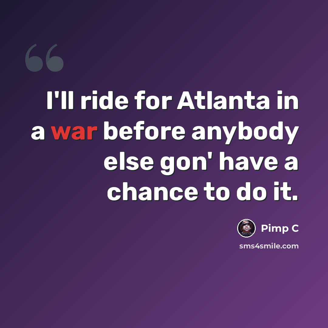 “I'll ride for Atlanta in a war before anybody else gon' have a chance to do it.” quote by Pimp C