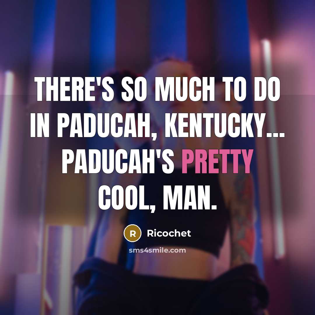 “There's so much to do in Paducah, Kentucky... Paducah's pretty cool, man.” quote by Ricochet