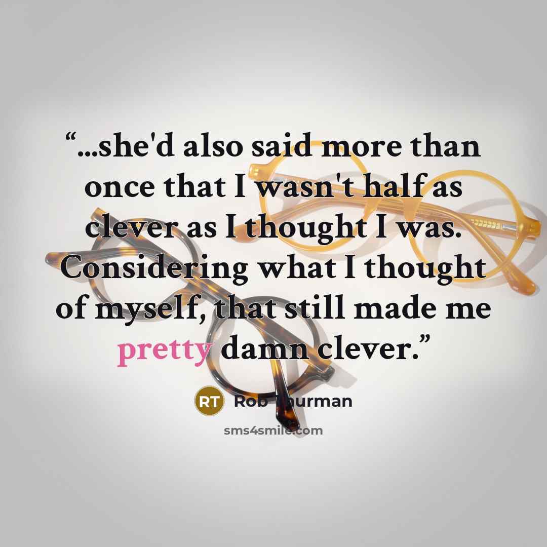 “...she'd also said more than once that I wasn't half as clever as I thought I was. Considering what I thought of myself, that still made me pretty damn clever.” quote by Rob Thurman