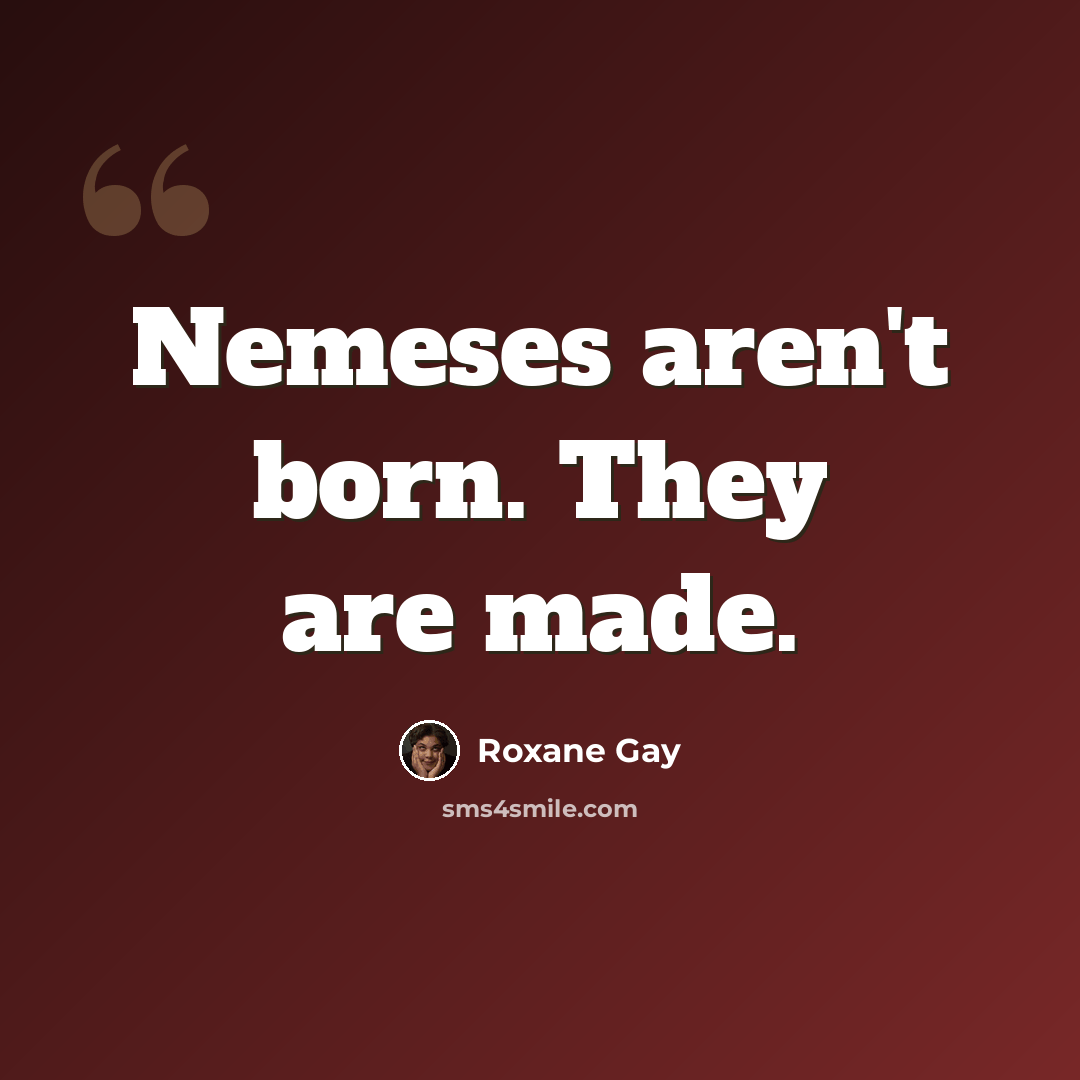 “Nemeses aren't born. They are made.” quote by Roxane Gay
