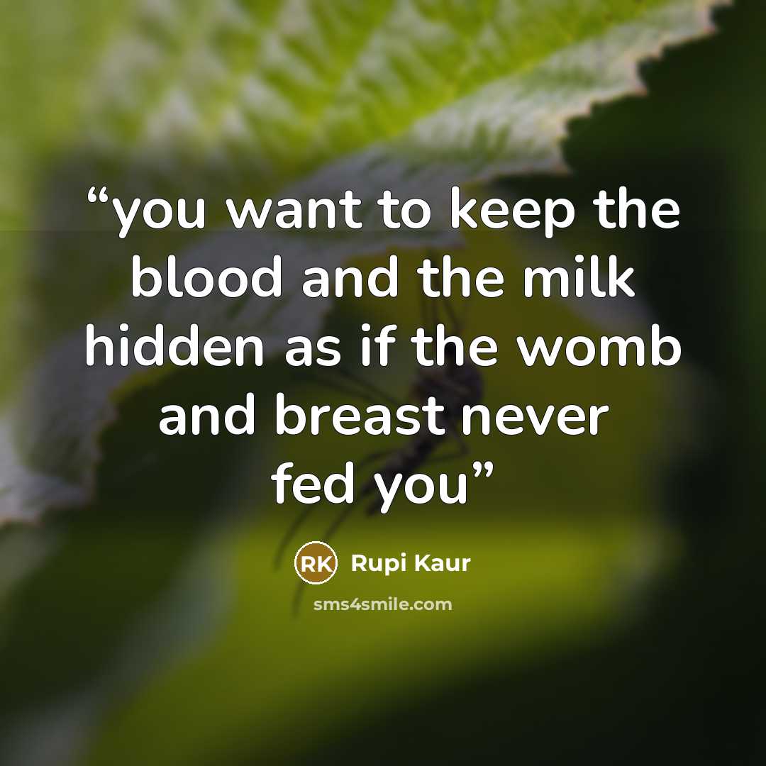 “you want to keep the blood and the milk hidden as if the womb and breast never fed you” quote by Rupi Kaur