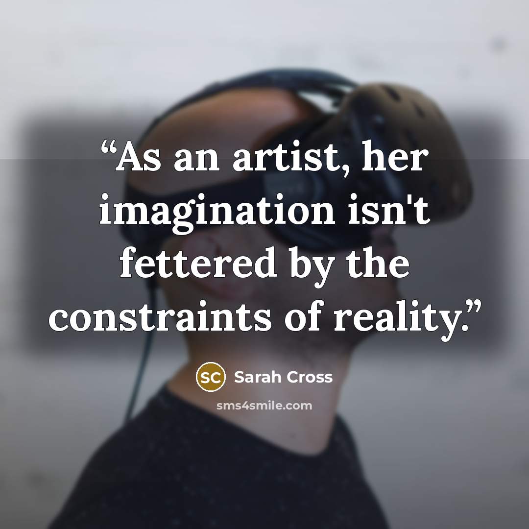 “As an artist, her imagination isn't fettered by the constraints of reality.” quote by Sarah Cross