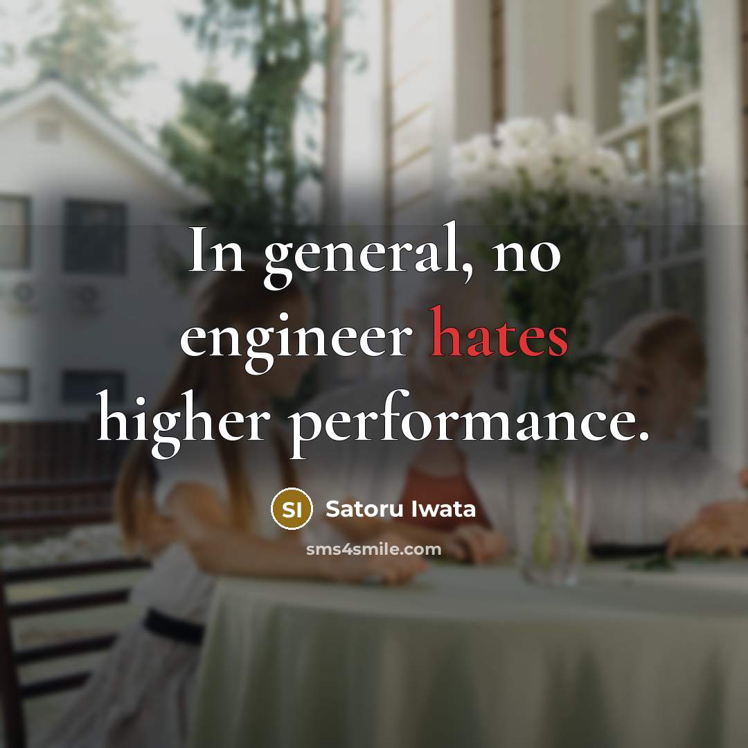 “In general, no engineer hates higher performance.” quote by Satoru Iwata
