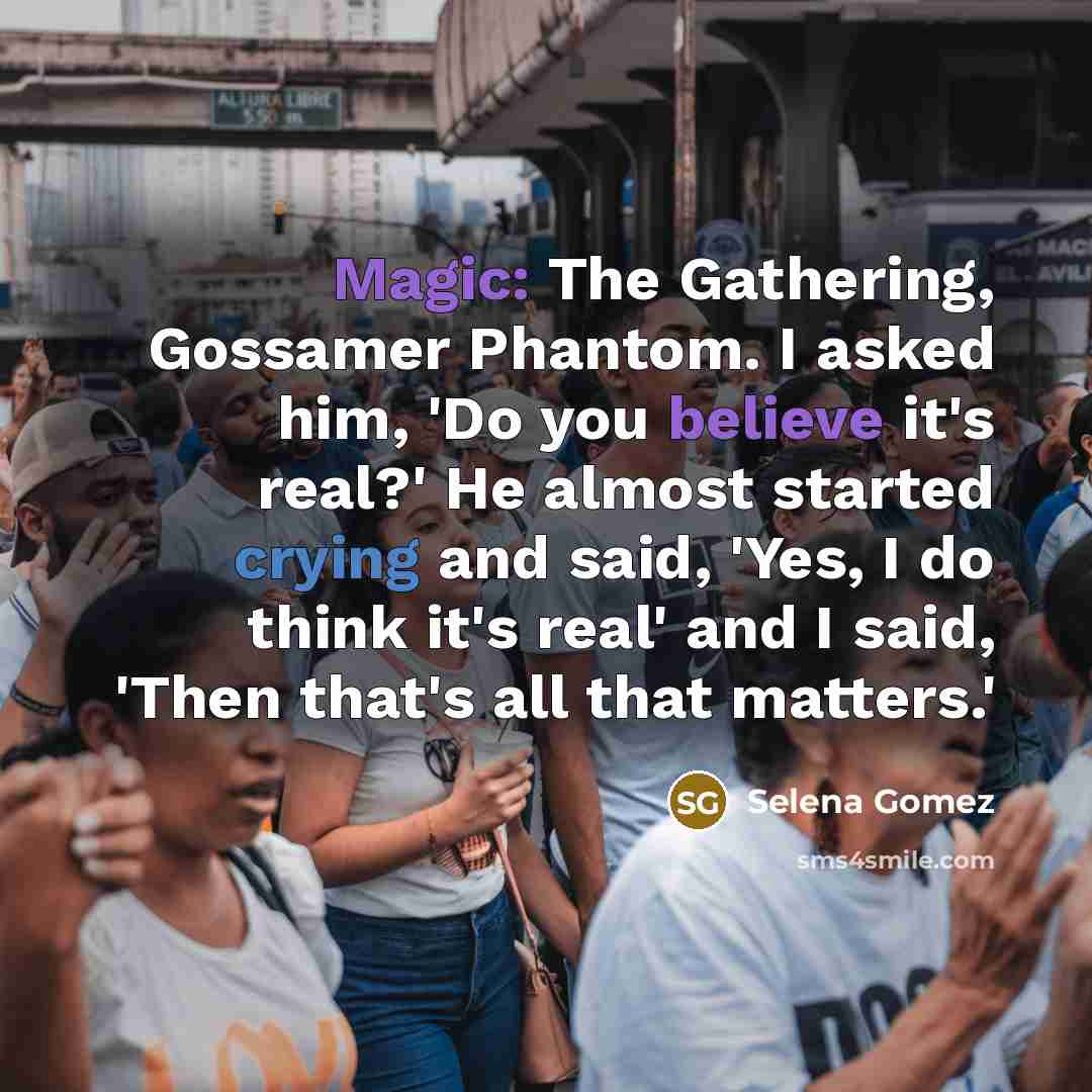 “Magic: The Gathering, Gossamer Phantom. I asked him, 'Do you believe it's real?' He almost started crying and said, 'Yes, I do think it's real' and I said, 'Then that's all that matters.'” quote by Selena Gomez