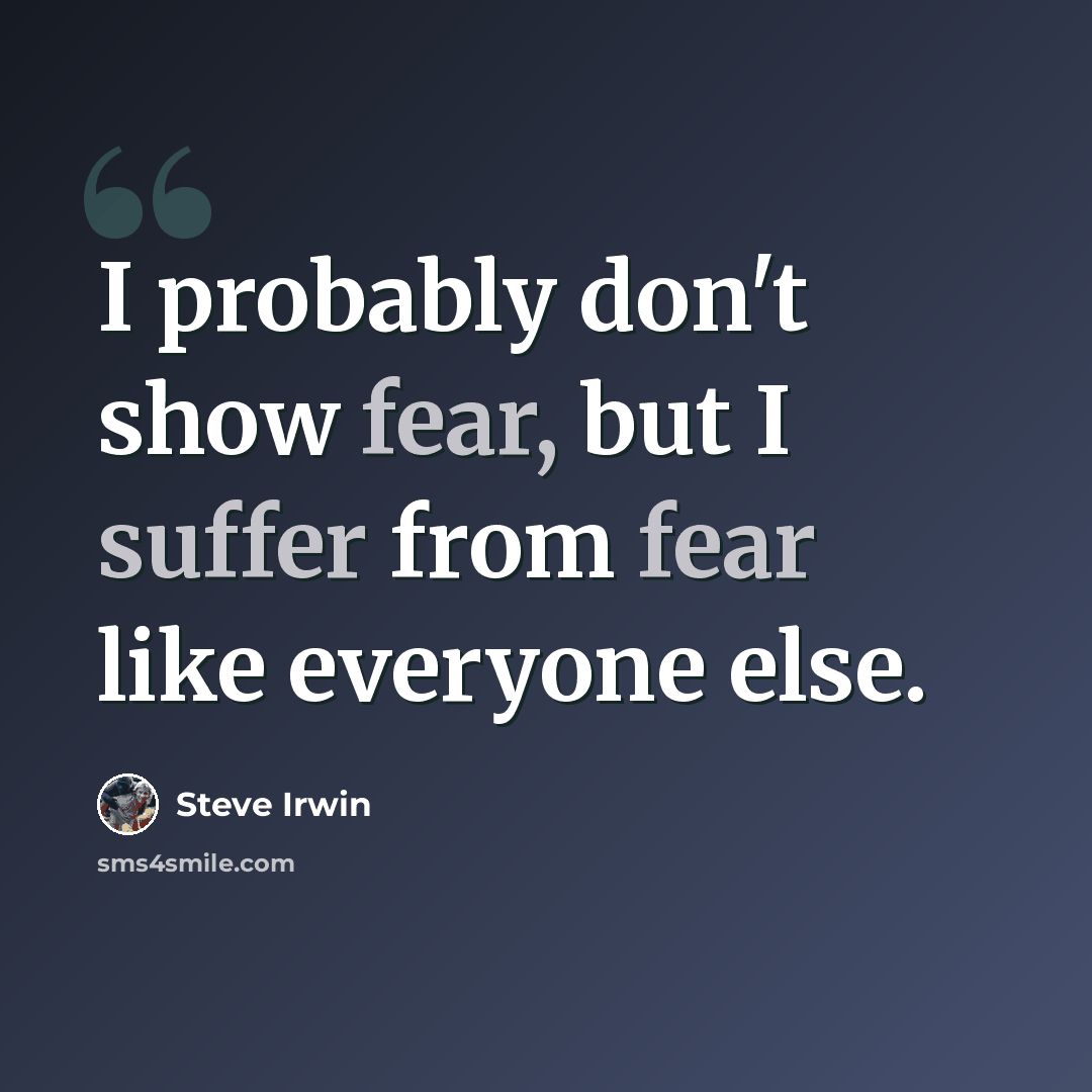 “I probably don't show fear, but I suffer from fear like everyone else.” quote by Steve Irwin