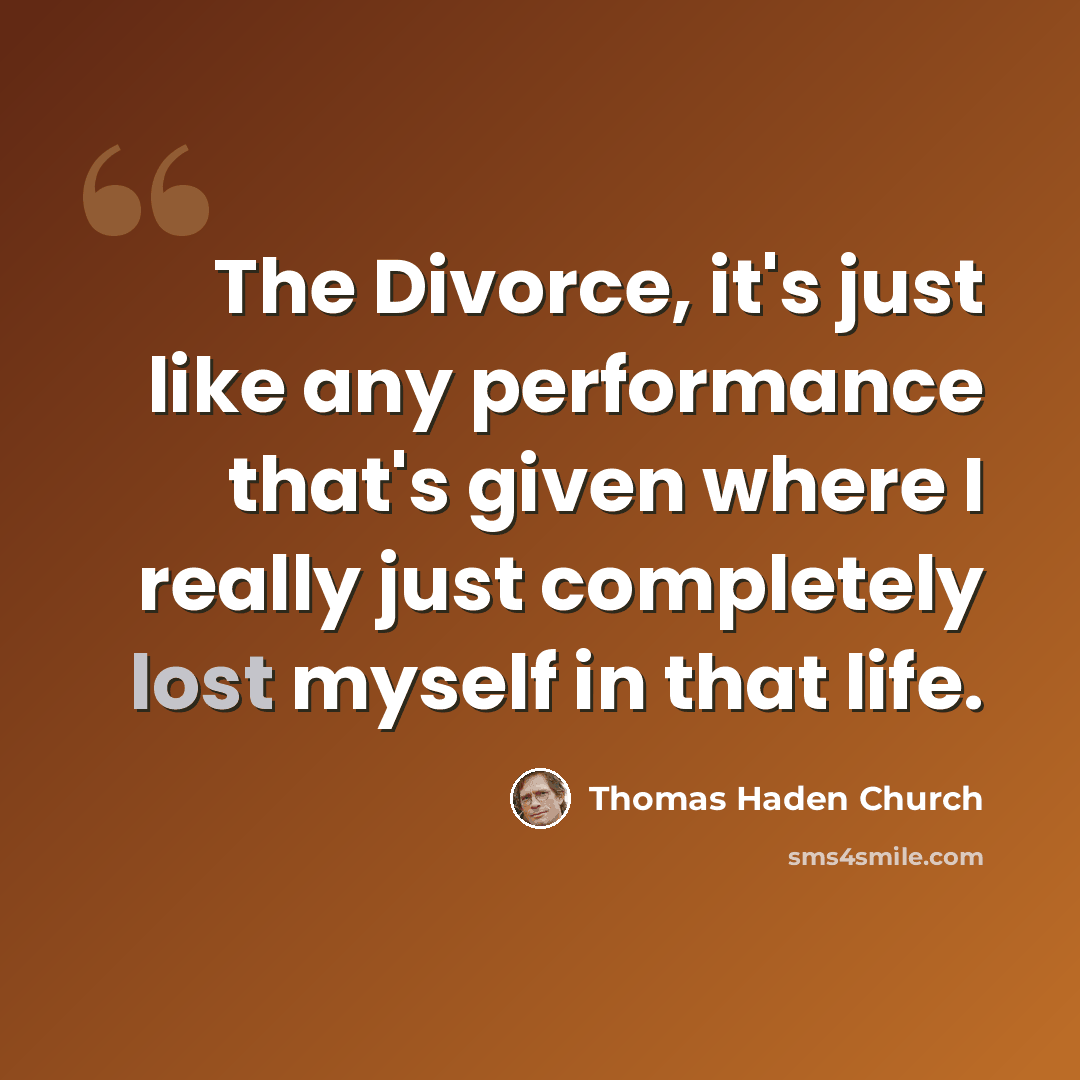 “The Divorce, it's just like any performance that's given where I really just completely lost myself in that life.” quote by Thomas Haden Church