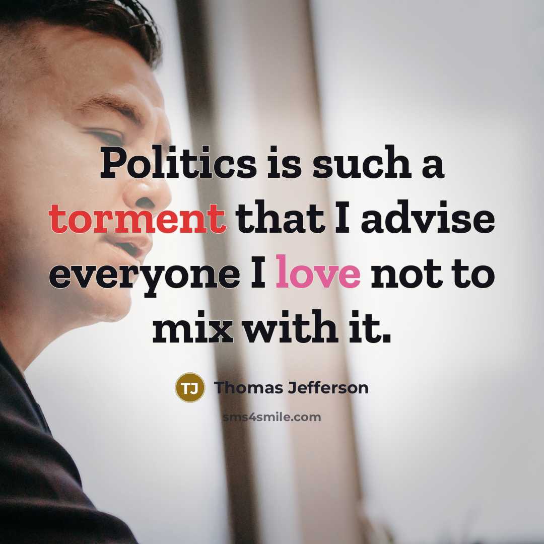 “Politics is such a torment that I advise everyone I love not to mix with it.” quote by Thomas Jefferson