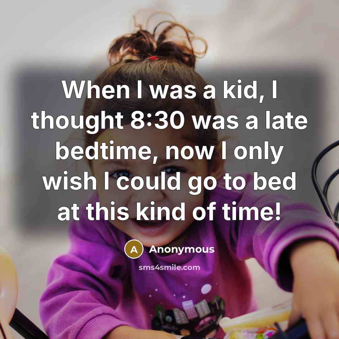 “When I was a kid, I thought 8:30 was a late bedtime, now I only wish I could go to bed at this kind of time!” quote by Anonymous
