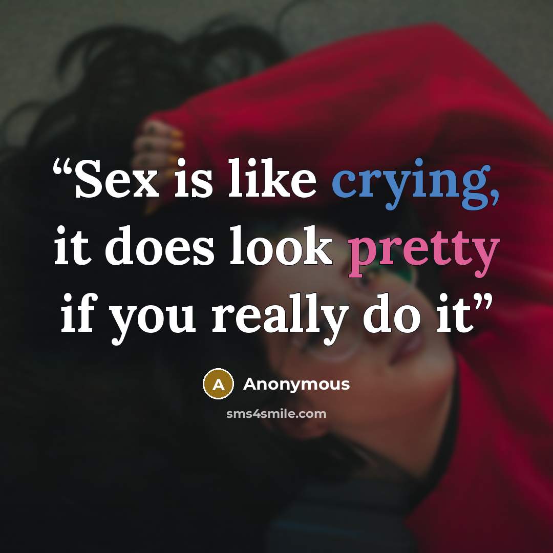 “Sex is like crying, it does look pretty if you really do it” quote by Anonymous
