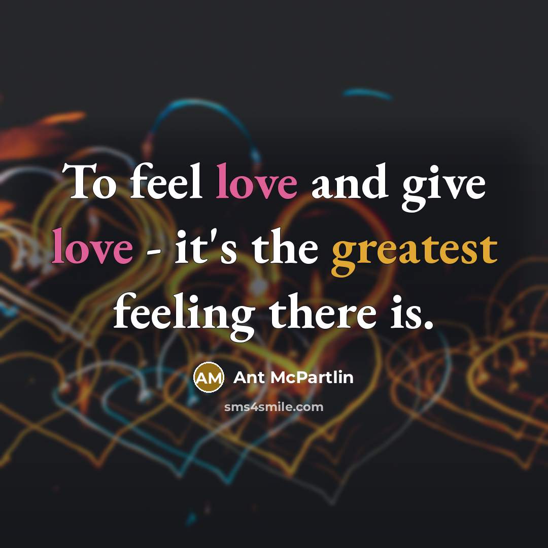 “To feel love and give love - it's the greatest feeling there is.” quote by Ant McPartlin