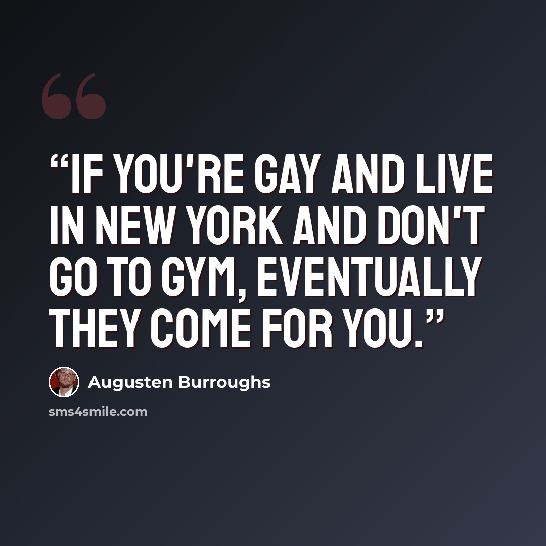 “If you're gay and live in New York and don't go to gym, eventually they come for you.” quote by Augusten Burroughs