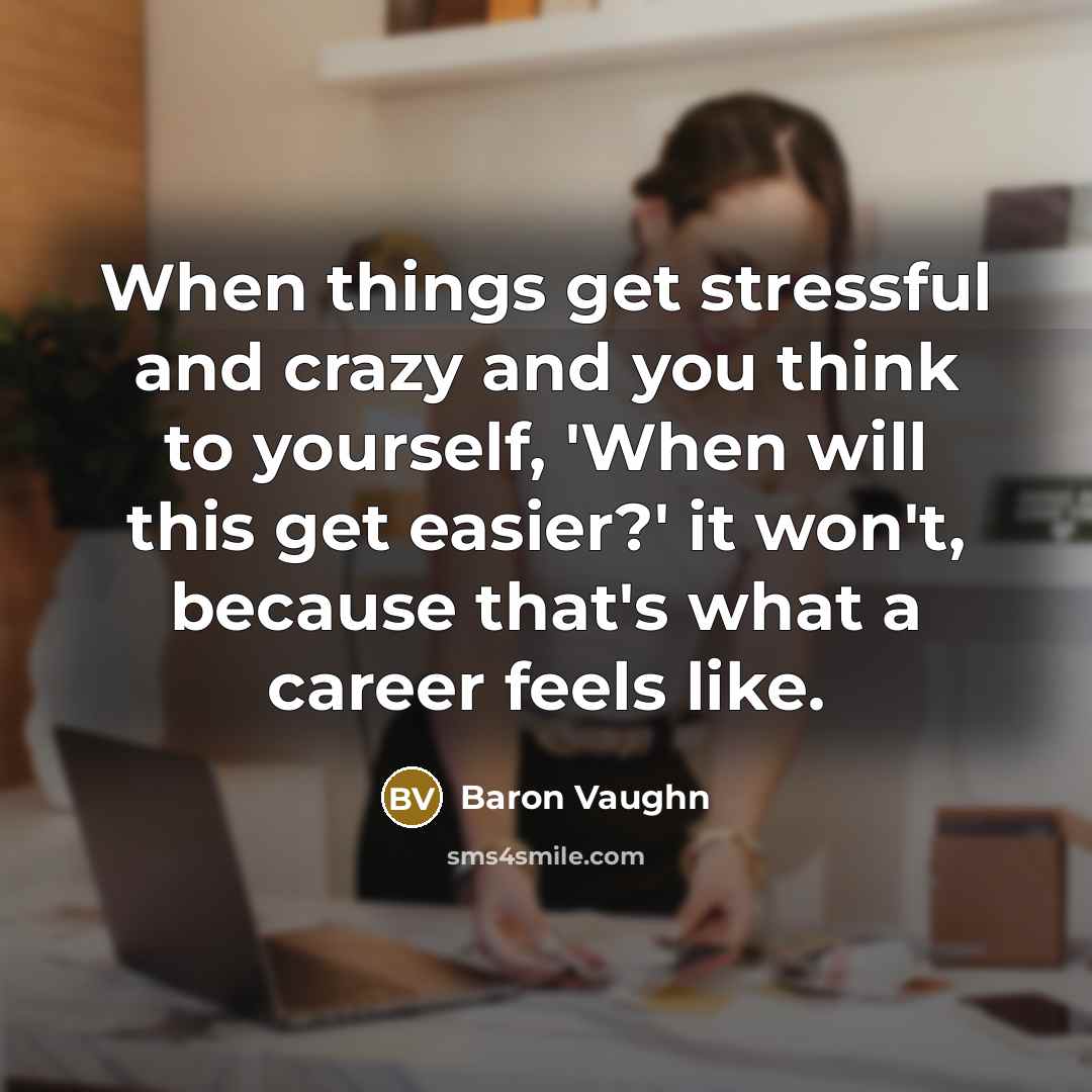 “When things get stressful and crazy and you think to yourself, 'When will this get easier?' it won't, because that's what a career feels like.” quote by Baron Vaughn
