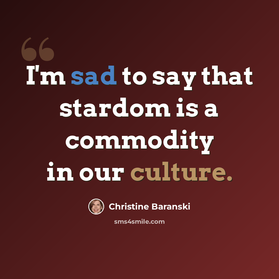 “I'm sad to say that stardom is a commodity in our culture.” quote by Christine Baranski