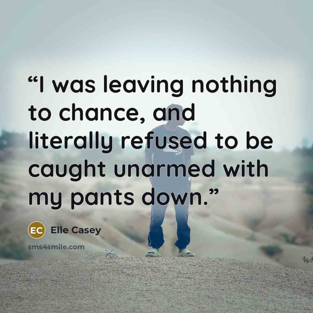 “I was leaving nothing to chance, and literally refused to be caught unarmed with my pants down.” quote by Elle Casey