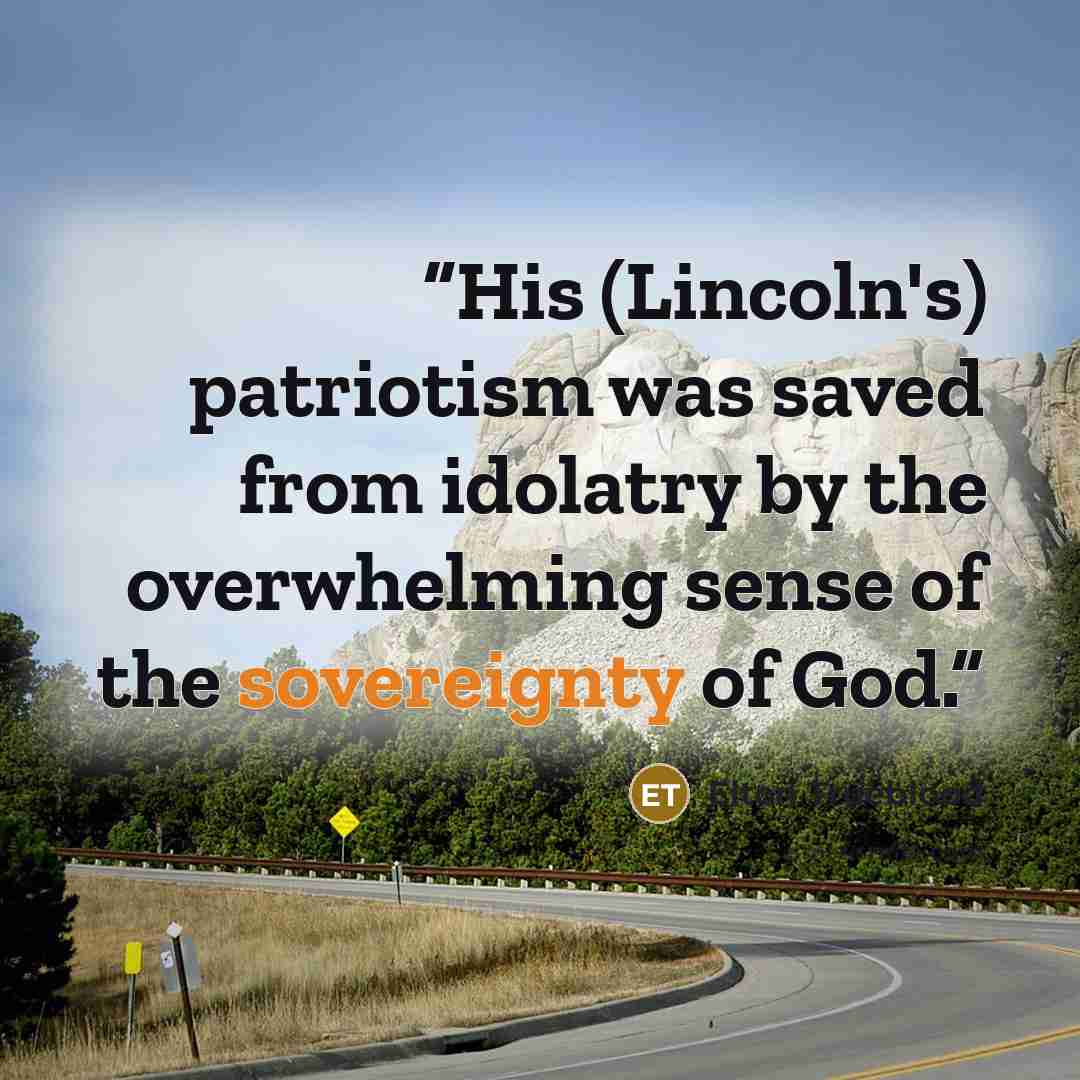 “His (Lincoln's) patriotism was saved from idolatry by the overwhelming sense of the sovereignty of God.” quote by Elton Trueblood