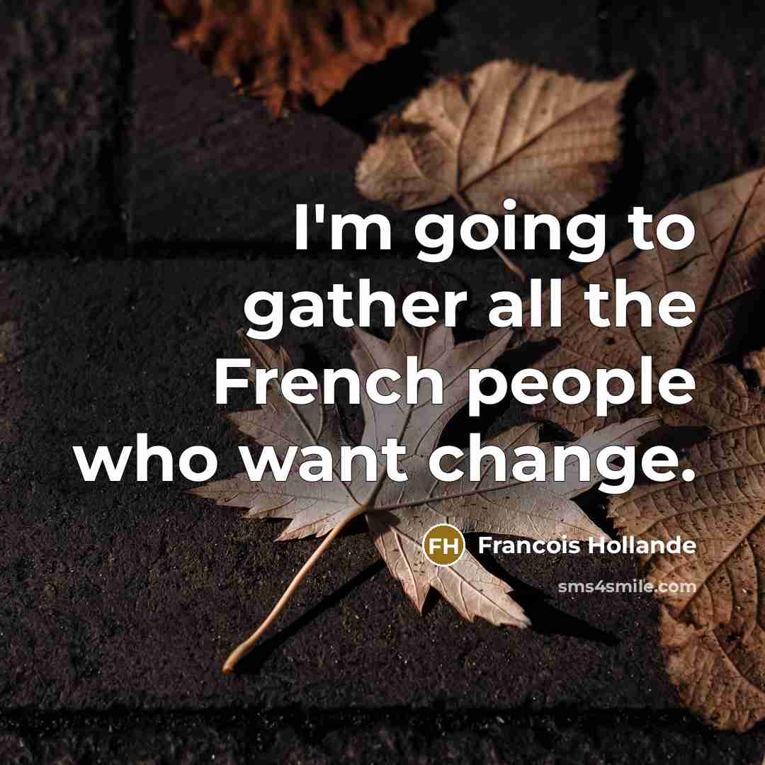 “I'm going to gather all the French people who want change.” quote by Francois Hollande