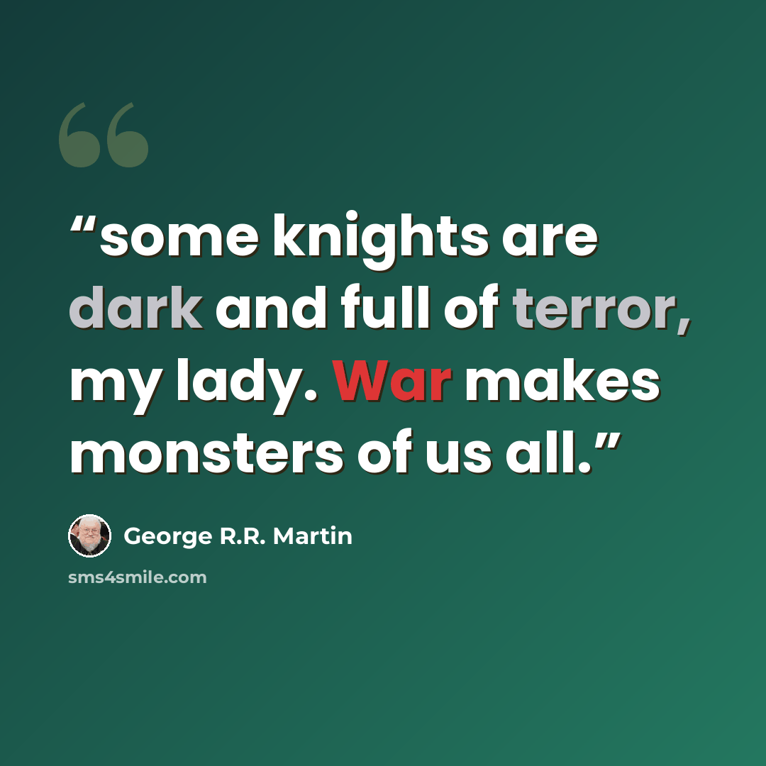 “some knights are dark and full of terror, my lady. War makes monsters of us all.” quote by George R.R. Martin