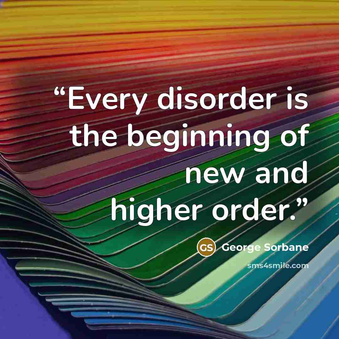 “Every disorder is the beginning of new and higher order.” quote by George Sorbane