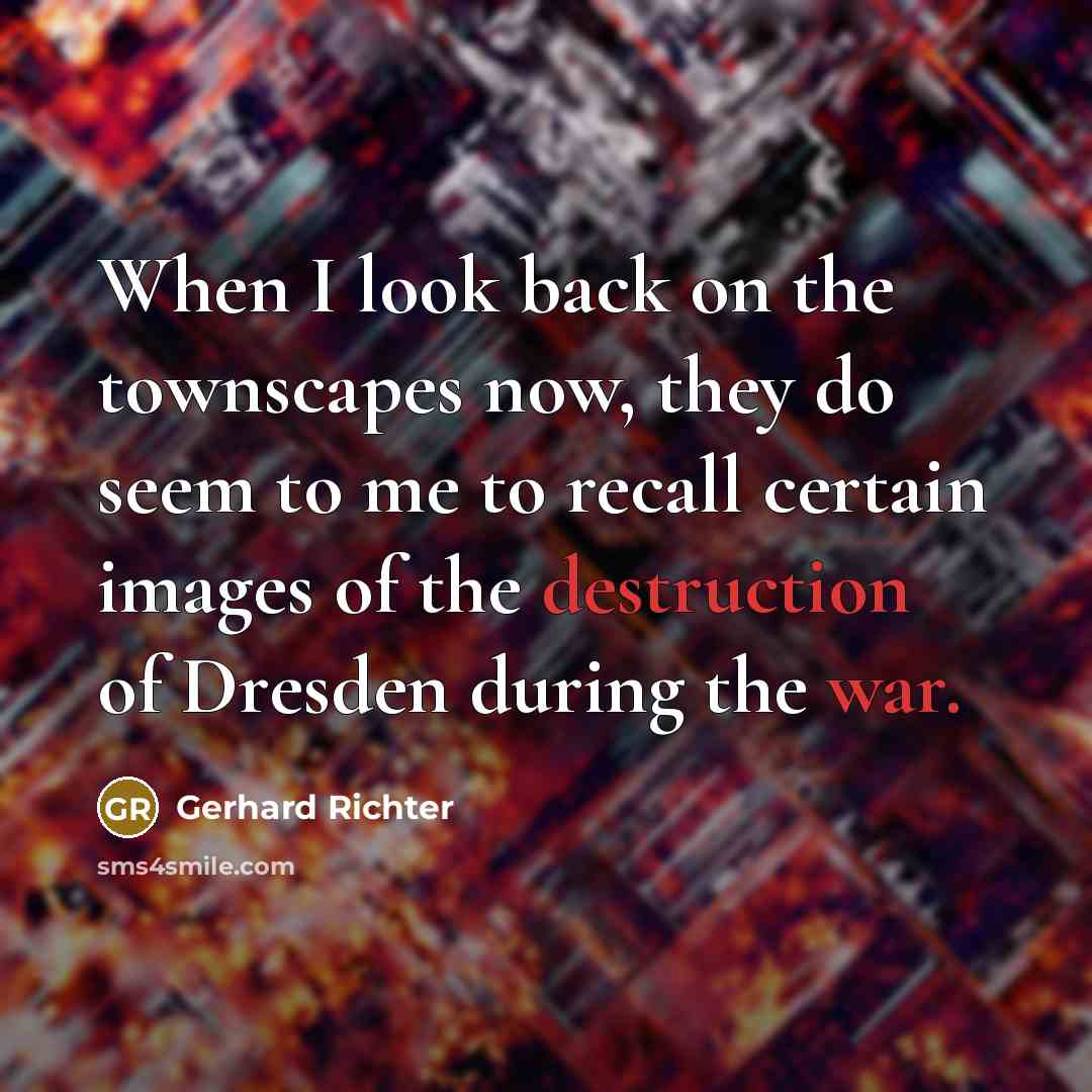 “When I look back on the townscapes now, they do seem to me to recall certain images of the destruction of Dresden during the war.” quote by Gerhard Richter
