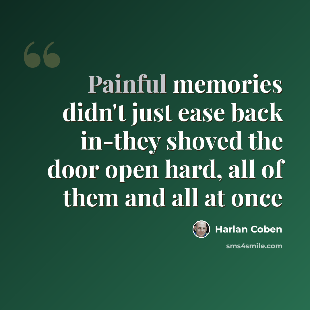 “Painful memories didn't just ease back in-they shoved the door open hard, all of them and all at once” quote by Harlan Coben