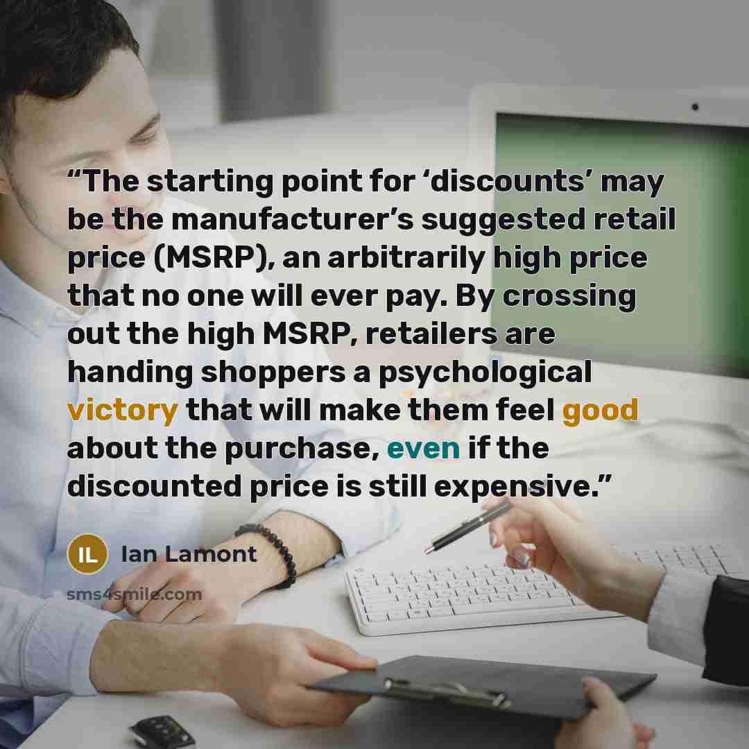 “The starting point for ‘discounts’ may be the manufacturer’s suggested retail price (MSRP), an arbitrarily high price that no one will ever pay. By crossing out the high MSRP, retailers are handing shoppers a psychological victory that will make them feel good about the purchase, even if the…” quote by Ian Lamont