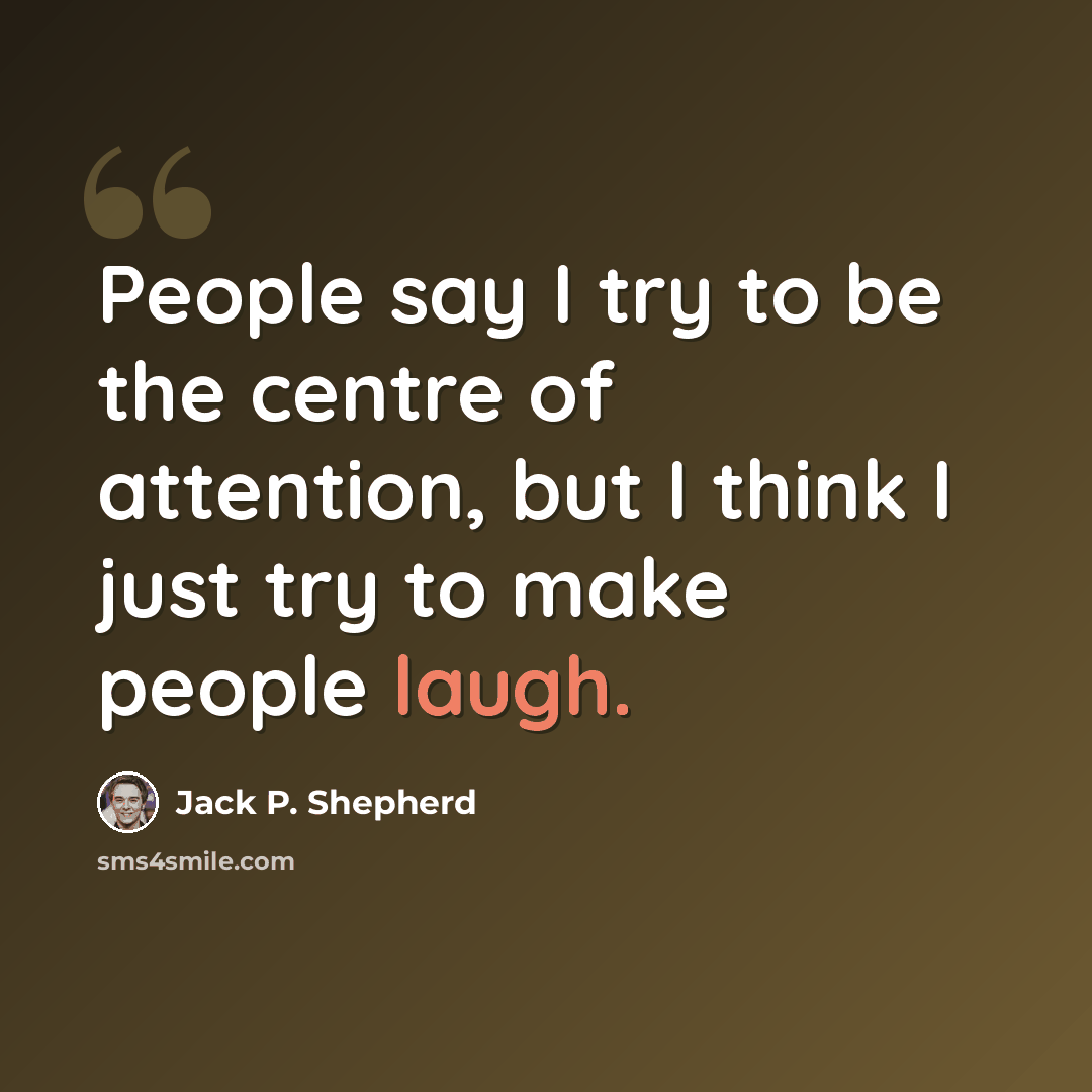 “People say I try to be the centre of attention, but I think I just try to make people laugh.” quote by Jack P. Shepherd