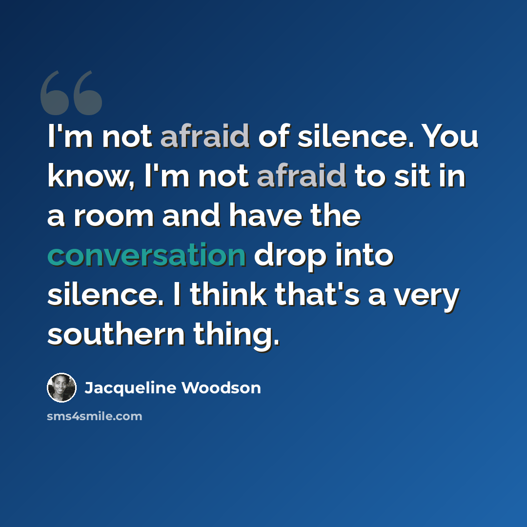 “I'm not afraid of silence. You know, I'm not afraid to sit in a room and have the conversation drop into silence. I think that's a very southern thing.” quote by Jacqueline Woodson