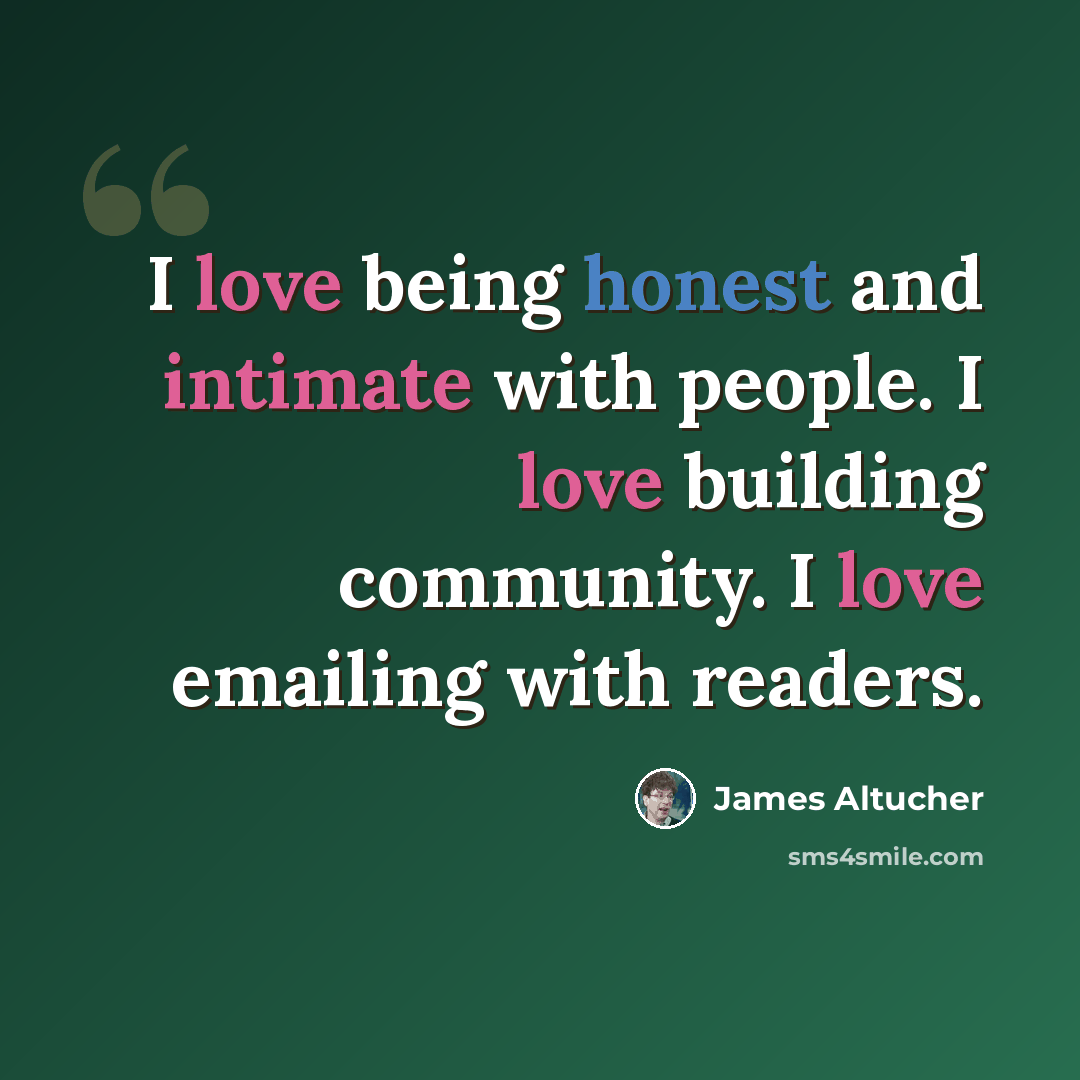 “I love being honest and intimate with people. I love building community. I love emailing with readers.” quote by James Altucher