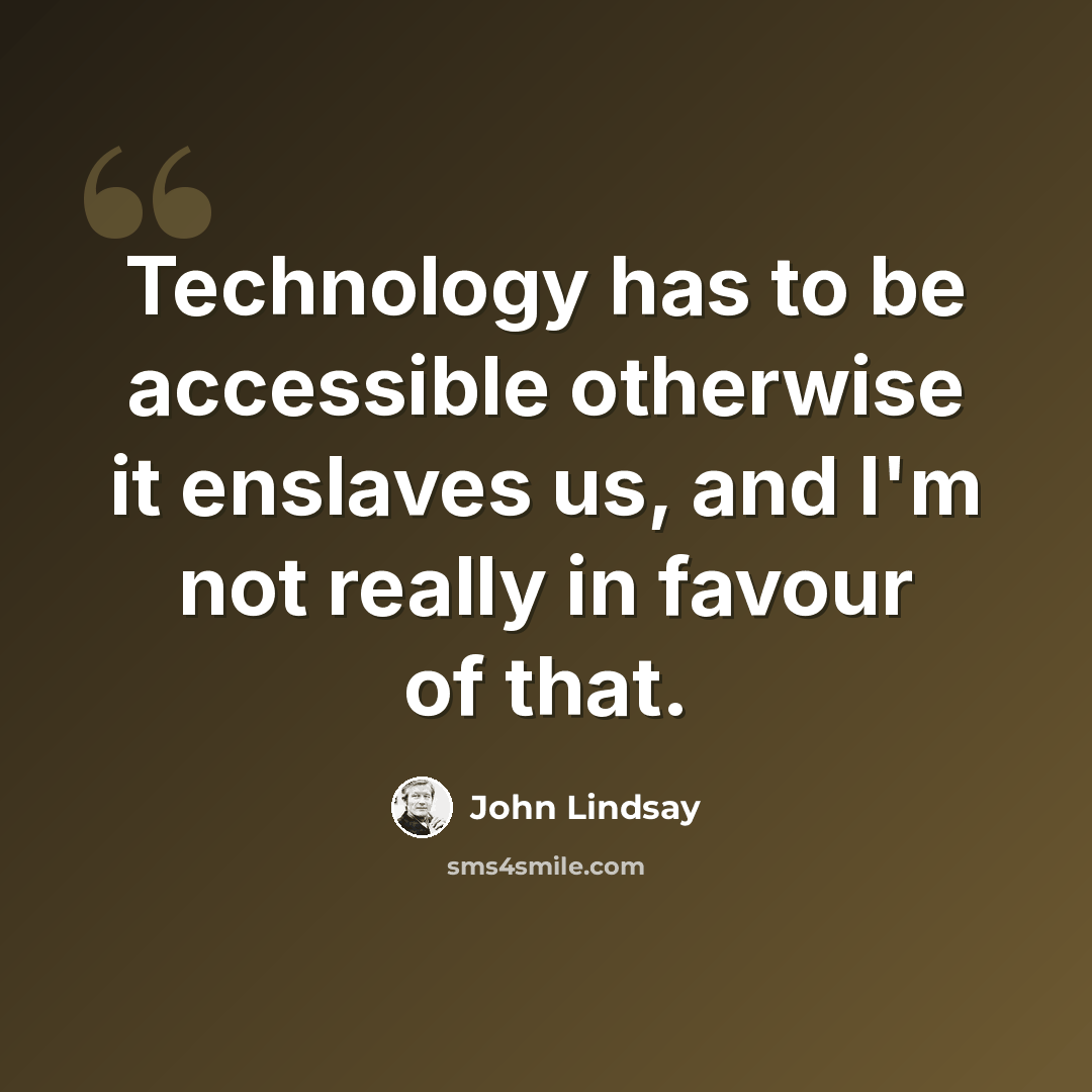 “Technology has to be accessible otherwise it enslaves us, and I'm not really in favour of that.” quote by John Lindsay