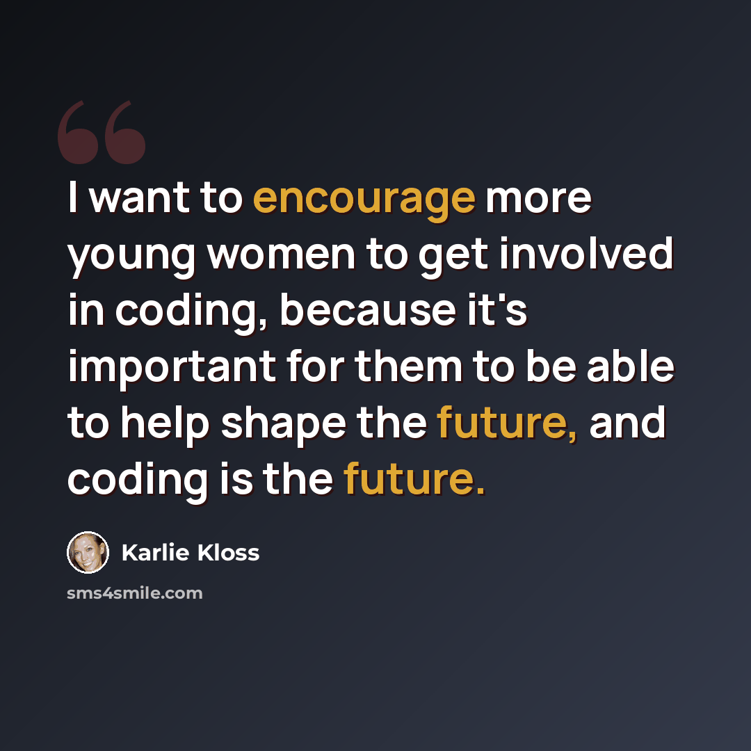 “I want to encourage more young women to get involved in coding, because it's important for them to be able to help shape the future, and coding is the future.” quote by Karlie Kloss