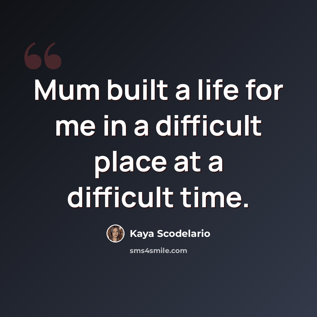 “Mum built a life for me in a difficult place at a difficult time.” quote by Kaya Scodelario