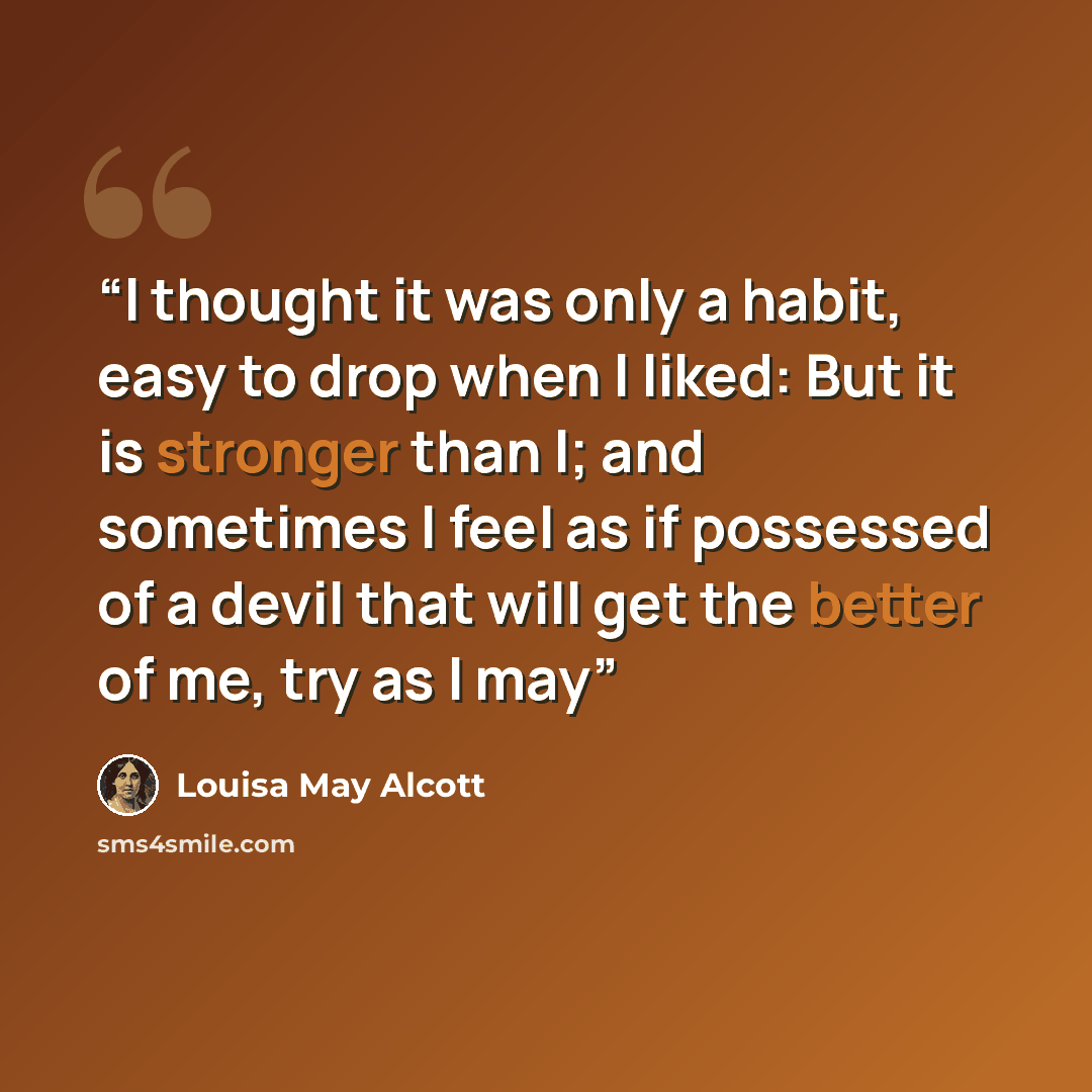 “I thought it was only a habit, easy to drop when I liked: But it is stronger than I; and sometimes I feel as if possessed of a devil that will get the better of me, try as I may” quote by Louisa May Alcott